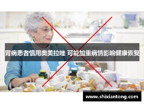 胃病患者慎用奥美拉唑 可能加重病情影响健康恢复